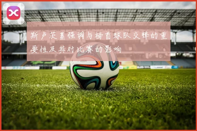 斯卢茨基强调与榜首球队交锋的重要性及其对比赛的影响