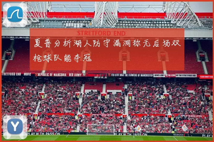 夏普分析湖人防守漏洞称无后场双枪球队能夺冠
