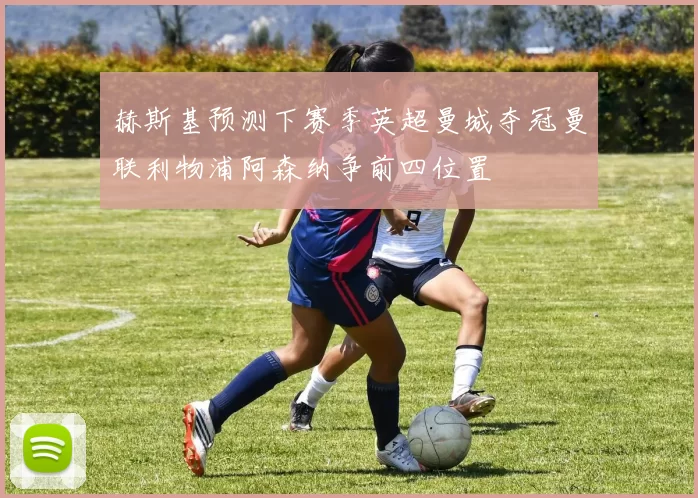 赫斯基预测下赛季英超曼城夺冠曼联利物浦阿森纳争前四位置