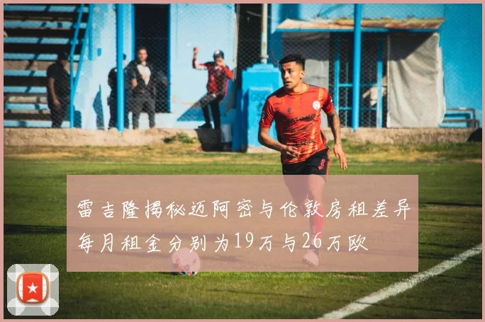雷吉隆揭秘迈阿密与伦敦房租差异每月租金分别为19万与26万欧