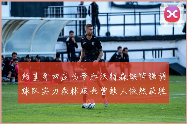 约基奇回应戈登和沃特森缺阵强调球队实力森林狼也曾缺人依然获胜