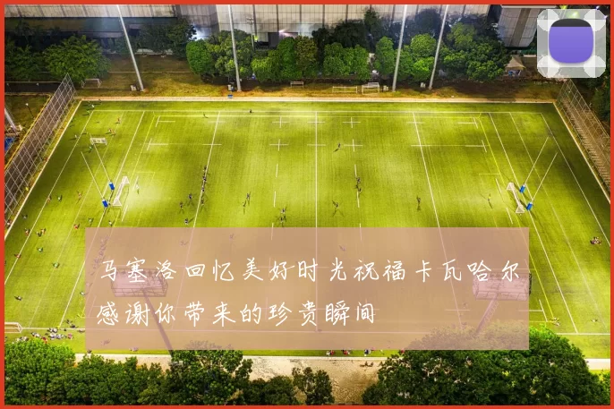 马塞洛回忆美好时光祝福卡瓦哈尔感谢你带来的珍贵瞬间